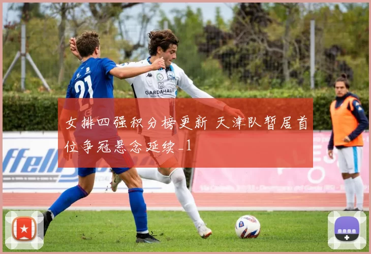 女排四强积分榜更新 天津队暂居首位争冠悬念延续_1