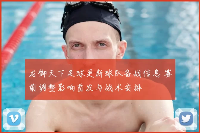 龙御天下足球更新球队备战信息 赛前调整影响首发与战术安排