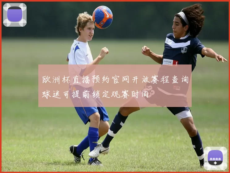 欧洲杯直播预约官网开放赛程查询球迷可提前锁定观赛时间