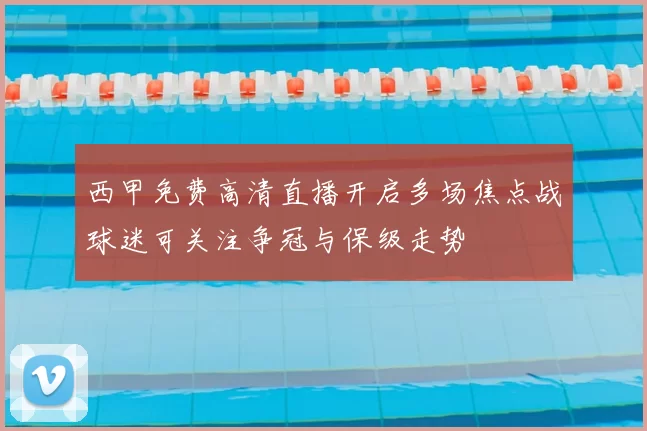 西甲免费高清直播开启多场焦点战球迷可关注争冠与保级走势