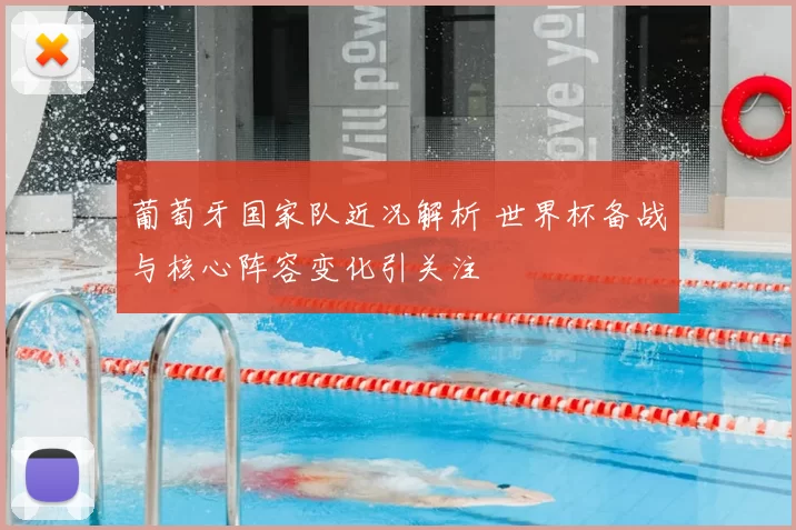 葡萄牙国家队近况解析 世界杯备战与核心阵容变化引关注