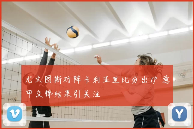 尤文图斯对阵卡利亚里比分出炉 意甲交锋结果引关注