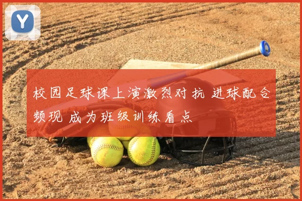 校园足球课上演激烈对抗 进球配合频现 成为班级训练看点