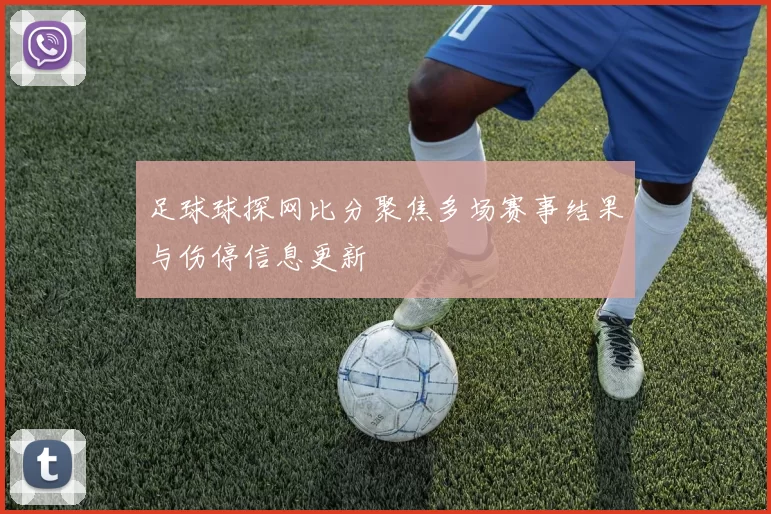 足球球探网比分聚焦多场赛事结果与伤停信息更新