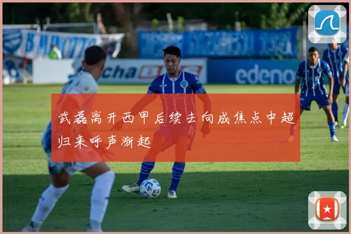 武磊离开西甲后续去向成焦点中超归来呼声渐起