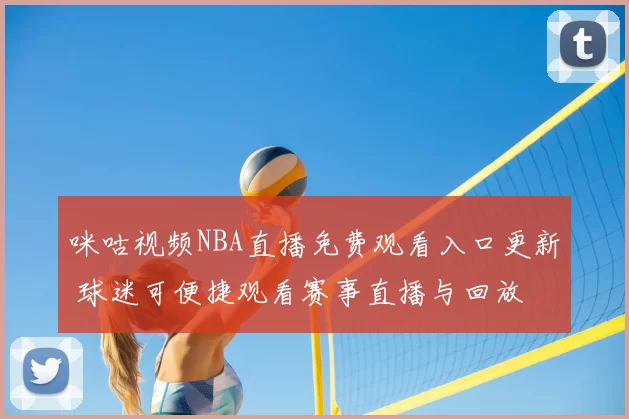 咪咕视频NBA直播免费观看入口更新 球迷可便捷观看赛事直播与回放