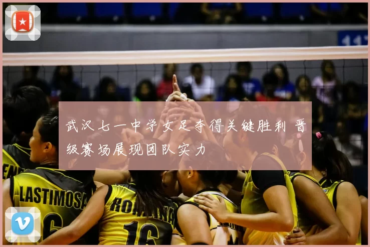 武汉七一中学女足夺得关键胜利 晋级赛场展现团队实力