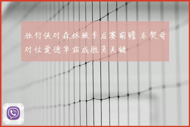 独行侠对森林狼季后赛前瞻 东契奇对位爱德华兹成胜负关键
