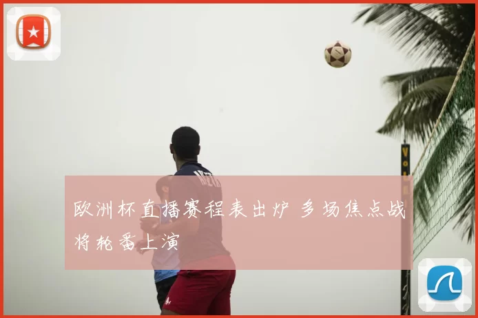 欧洲杯直播赛程表出炉 多场焦点战将轮番上演