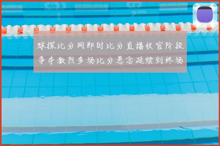 球探比分网即时比分直播收官阶段争夺激烈多场比分悬念延续到终场