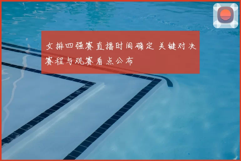 女排四强赛直播时间确定 关键对决赛程与观赛看点公布