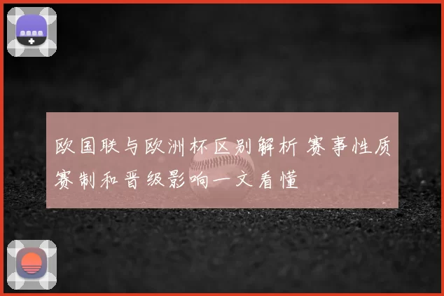 欧国联与欧洲杯区别解析 赛事性质赛制和晋级影响一文看懂