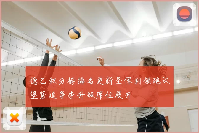 德乙积分榜排名更新圣保利领跑汉堡紧追争夺升级席位展开