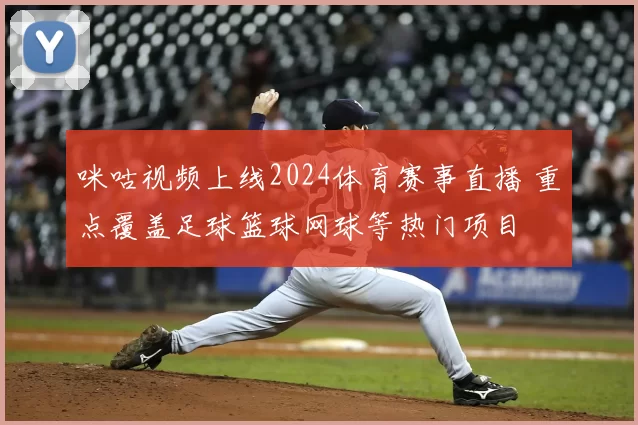 咪咕视频上线2024体育赛事直播 重点覆盖足球篮球网球等热门项目