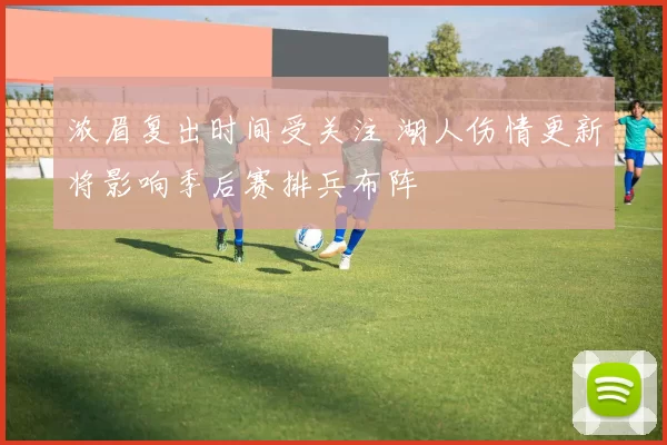 浓眉复出时间受关注 湖人伤情更新将影响季后赛排兵布阵