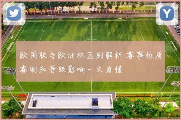 欧国联与欧洲杯区别解析 赛事性质赛制和晋级影响一文看懂
