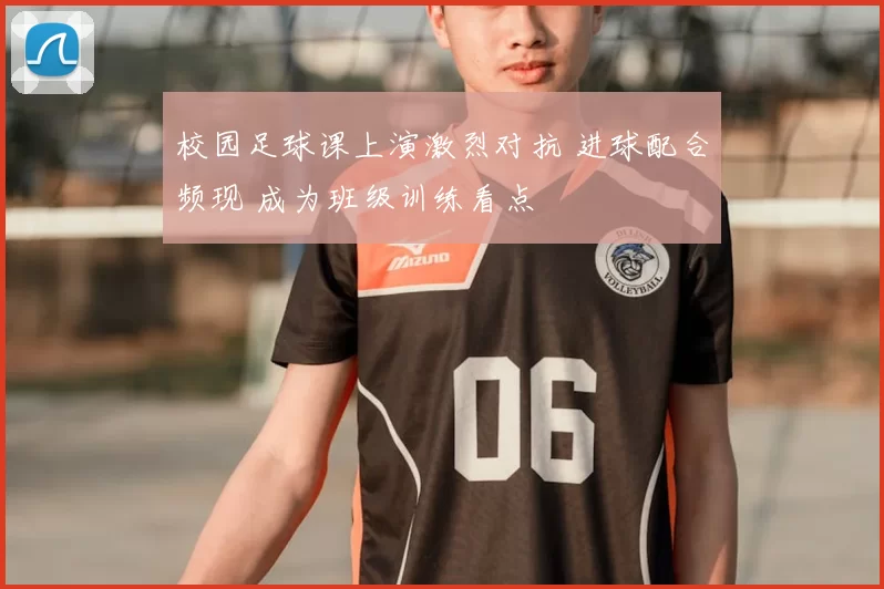 校园足球课上演激烈对抗 进球配合频现 成为班级训练看点