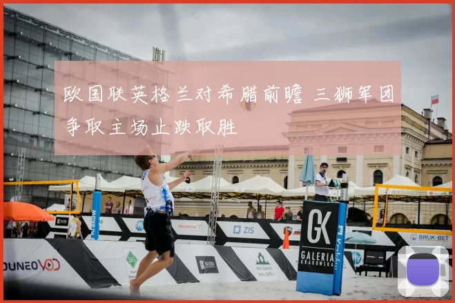 欧国联英格兰对希腊前瞻 三狮军团争取主场止跌取胜