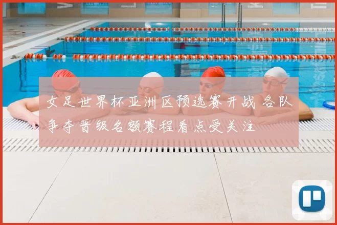 女足世界杯亚洲区预选赛开战 各队争夺晋级名额赛程看点受关注