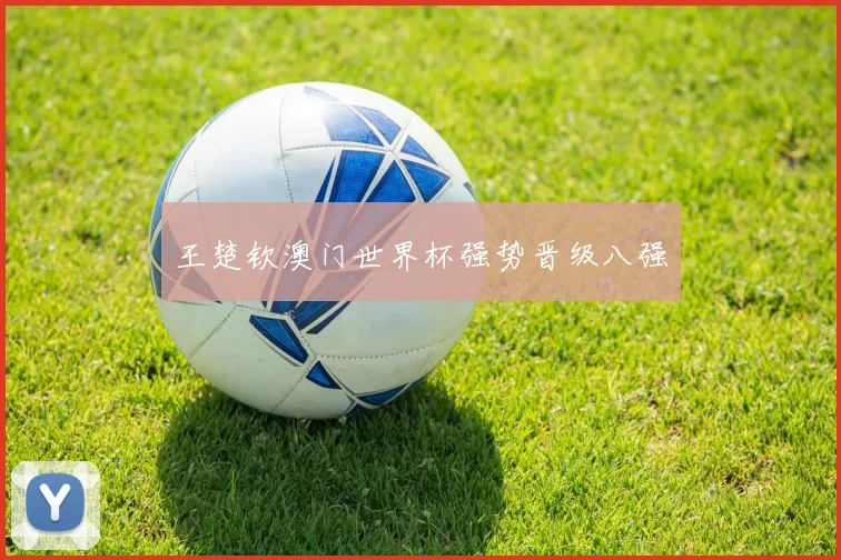 王楚钦澳门世界杯强势晋级八强