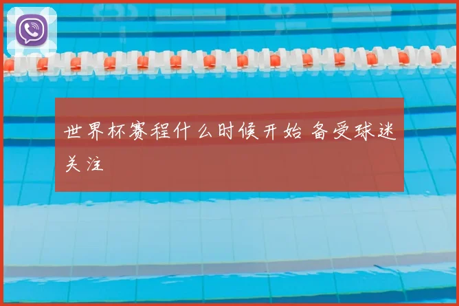 世界杯赛程什么时候开始 备受球迷关注