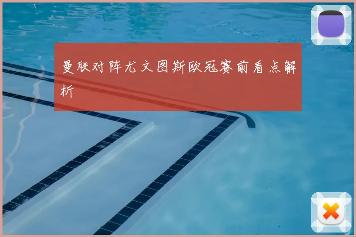 曼联对阵尤文图斯欧冠赛前看点解析