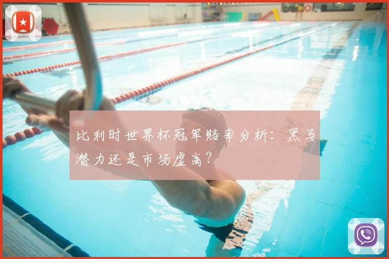 比利时世界杯冠军赔率分析:黑马潜力还是市场虚高?