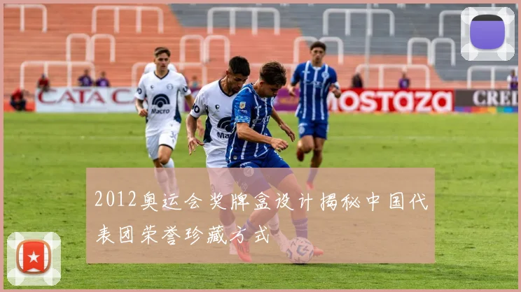 2012奥运会奖牌盒设计揭秘中国代表团荣誉珍藏方式
