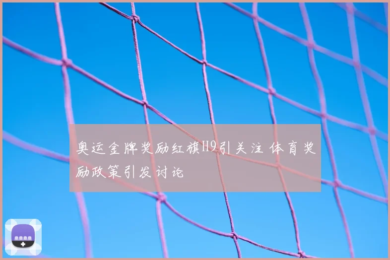 奥运金牌奖励红旗H9引关注 体育奖励政策引发讨论