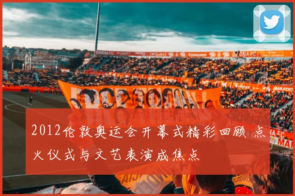 2012伦敦奥运会开幕式精彩回顾 点火仪式与文艺表演成焦点