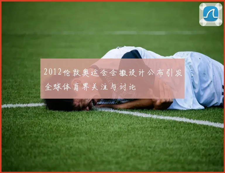 2012伦敦奥运会会徽设计公布引发全球体育界关注与讨论