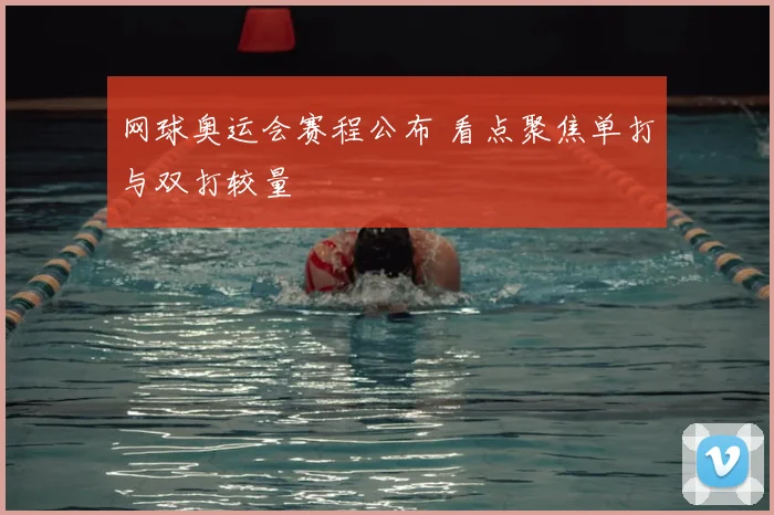 网球奥运会赛程公布 看点聚焦单打与双打较量