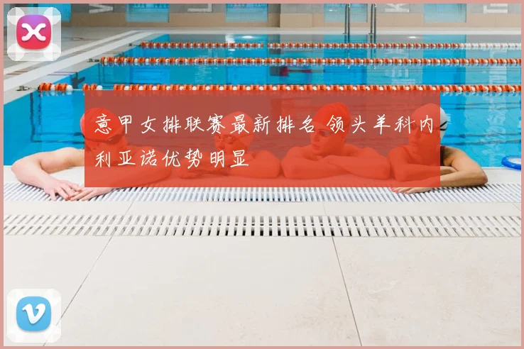 意甲女排联赛最新排名 领头羊科内利亚诺优势明显