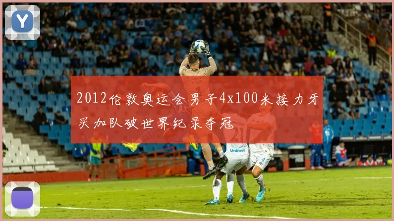 2012伦敦奥运会男子4x100米接力牙买加队破世界纪录夺冠