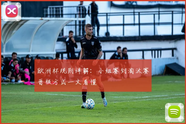 欧洲杯规则详解:小组赛到淘汰赛晋级方式一文看懂